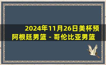 2024年11月26日美杯预 阿根廷男篮 - 哥伦比亚男篮 全场录像